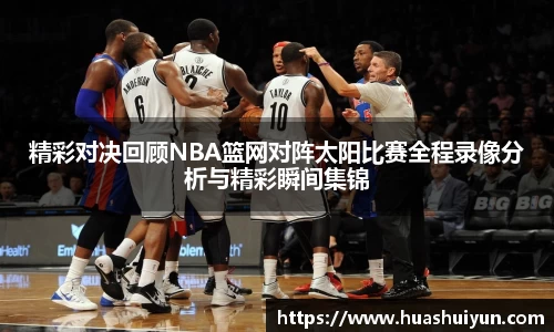 精彩对决回顾NBA篮网对阵太阳比赛全程录像分析与精彩瞬间集锦