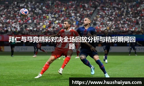 拜仁与马竞精彩对决全场回放分析与精彩瞬间回顾